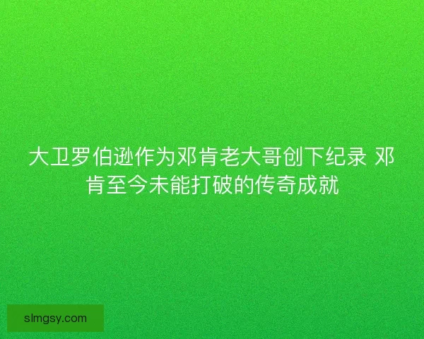 大卫罗伯逊作为邓肯老大哥创下纪录 邓肯至今未能打破的传奇成就